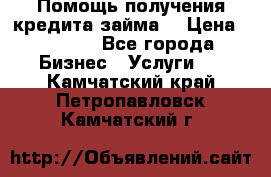 Помощь получения кредита,займа. › Цена ­ 1 000 - Все города Бизнес » Услуги   . Камчатский край,Петропавловск-Камчатский г.